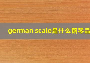 german scale是什么钢琴品牌